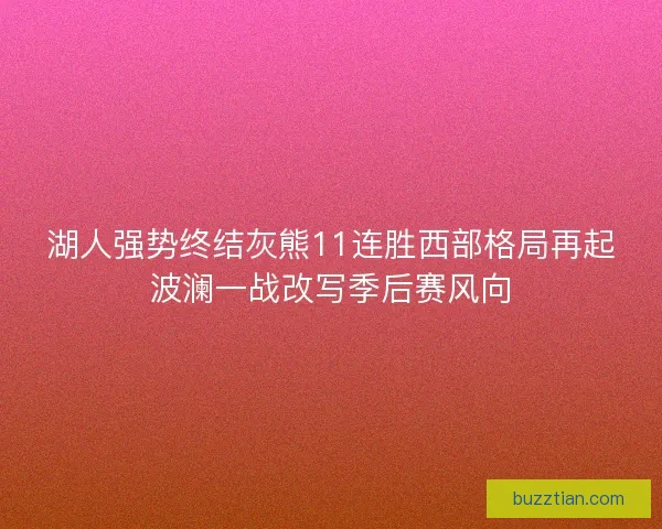 湖人强势终结灰熊11连胜西部格局再起波澜一战改写季后赛风向