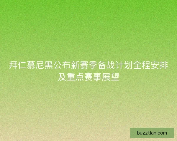 拜仁慕尼黑公布新赛季备战计划全程安排及重点赛事展望