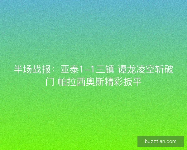 半场战报：亚泰1-1三镇 谭龙凌空斩破门 帕拉西奥斯精彩扳平